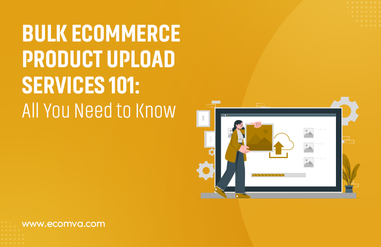 Bulk Ecommerce Product Upload Services 101: All You Need to Know